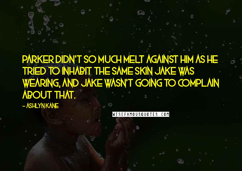 Ashlyn Kane Quotes: Parker didn't so much melt against him as he tried to inhabit the same skin Jake was wearing, and Jake wasn't going to complain about that.