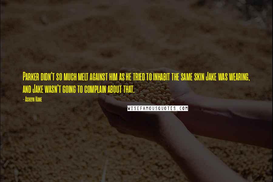 Ashlyn Kane Quotes: Parker didn't so much melt against him as he tried to inhabit the same skin Jake was wearing, and Jake wasn't going to complain about that.