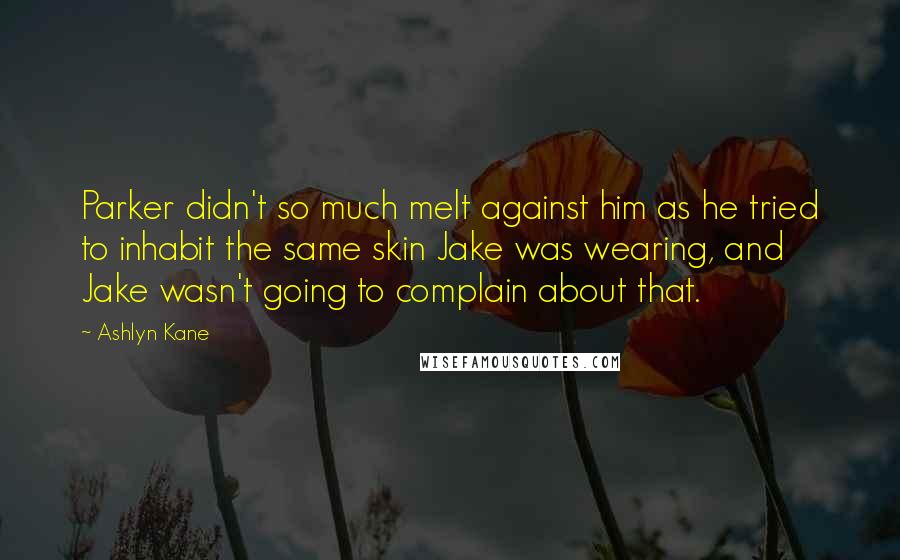 Ashlyn Kane Quotes: Parker didn't so much melt against him as he tried to inhabit the same skin Jake was wearing, and Jake wasn't going to complain about that.