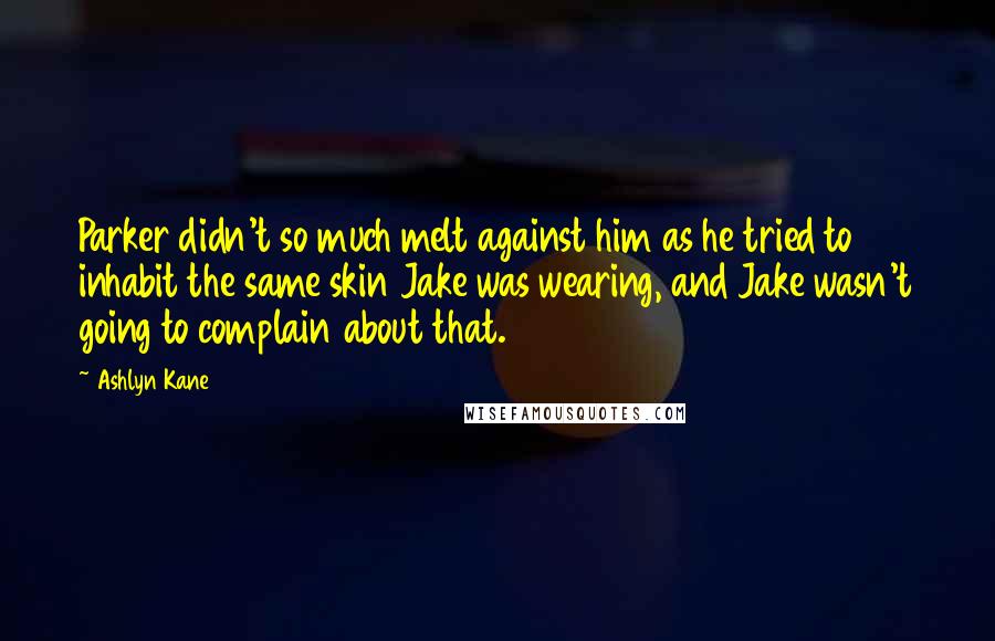 Ashlyn Kane Quotes: Parker didn't so much melt against him as he tried to inhabit the same skin Jake was wearing, and Jake wasn't going to complain about that.