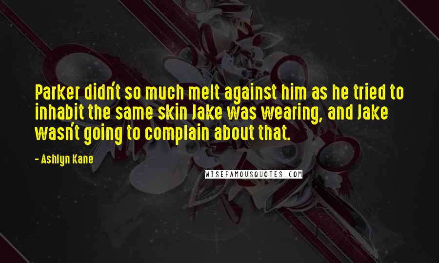 Ashlyn Kane Quotes: Parker didn't so much melt against him as he tried to inhabit the same skin Jake was wearing, and Jake wasn't going to complain about that.