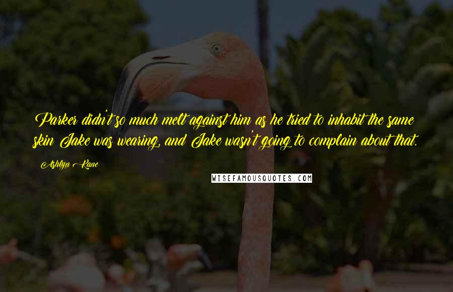 Ashlyn Kane Quotes: Parker didn't so much melt against him as he tried to inhabit the same skin Jake was wearing, and Jake wasn't going to complain about that.
