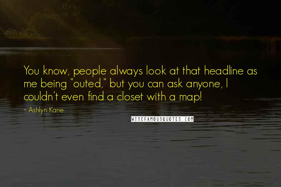 Ashlyn Kane Quotes: You know, people always look at that headline as me being "outed," but you can ask anyone, I couldn't even find a closet with a map!