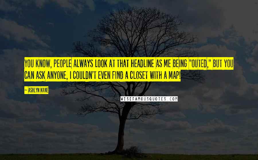 Ashlyn Kane Quotes: You know, people always look at that headline as me being "outed," but you can ask anyone, I couldn't even find a closet with a map!