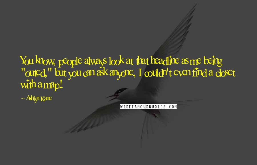 Ashlyn Kane Quotes: You know, people always look at that headline as me being "outed," but you can ask anyone, I couldn't even find a closet with a map!