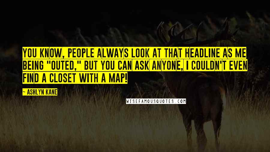 Ashlyn Kane Quotes: You know, people always look at that headline as me being "outed," but you can ask anyone, I couldn't even find a closet with a map!
