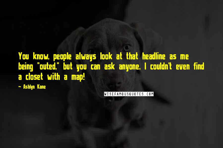 Ashlyn Kane Quotes: You know, people always look at that headline as me being "outed," but you can ask anyone, I couldn't even find a closet with a map!