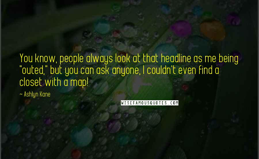 Ashlyn Kane Quotes: You know, people always look at that headline as me being "outed," but you can ask anyone, I couldn't even find a closet with a map!