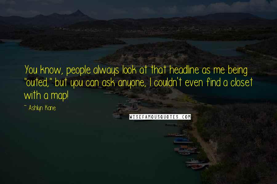 Ashlyn Kane Quotes: You know, people always look at that headline as me being "outed," but you can ask anyone, I couldn't even find a closet with a map!