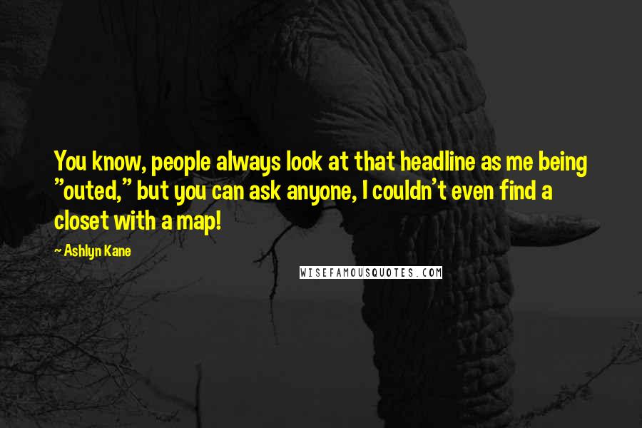 Ashlyn Kane Quotes: You know, people always look at that headline as me being "outed," but you can ask anyone, I couldn't even find a closet with a map!
