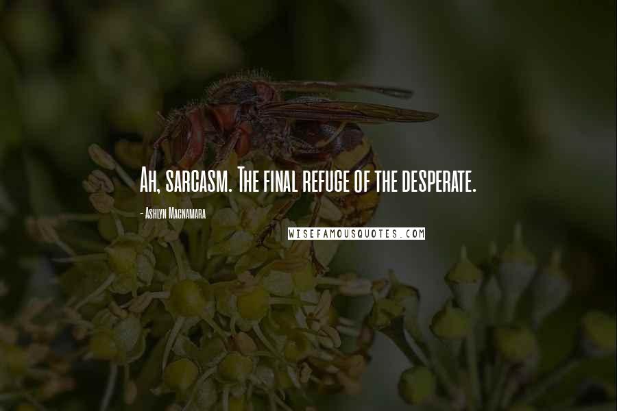 Ashlyn Macnamara Quotes: Ah, sarcasm. The final refuge of the desperate.