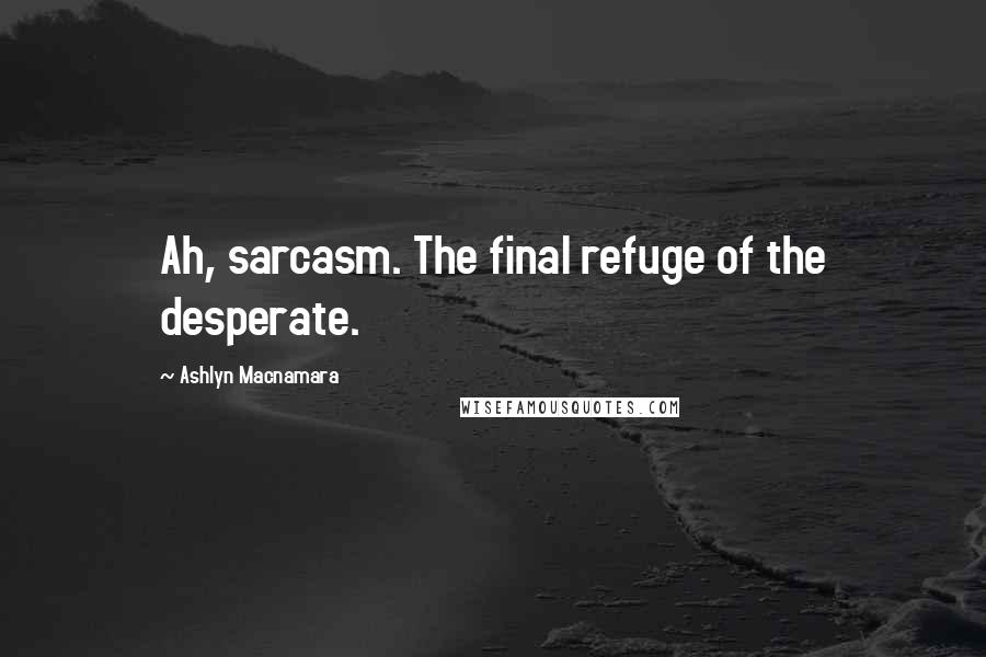 Ashlyn Macnamara Quotes: Ah, sarcasm. The final refuge of the desperate.