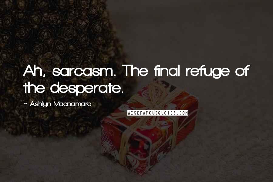 Ashlyn Macnamara Quotes: Ah, sarcasm. The final refuge of the desperate.