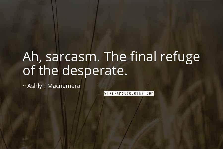 Ashlyn Macnamara Quotes: Ah, sarcasm. The final refuge of the desperate.