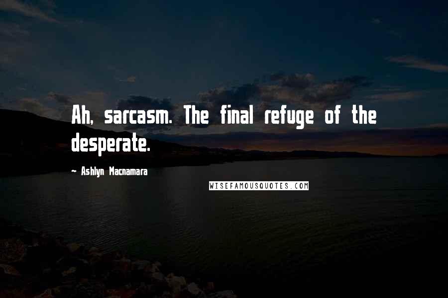 Ashlyn Macnamara Quotes: Ah, sarcasm. The final refuge of the desperate.