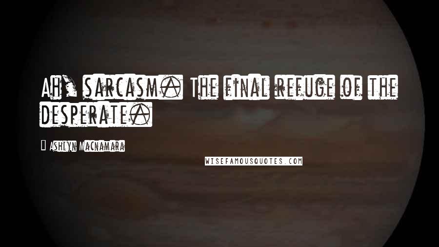 Ashlyn Macnamara Quotes: Ah, sarcasm. The final refuge of the desperate.