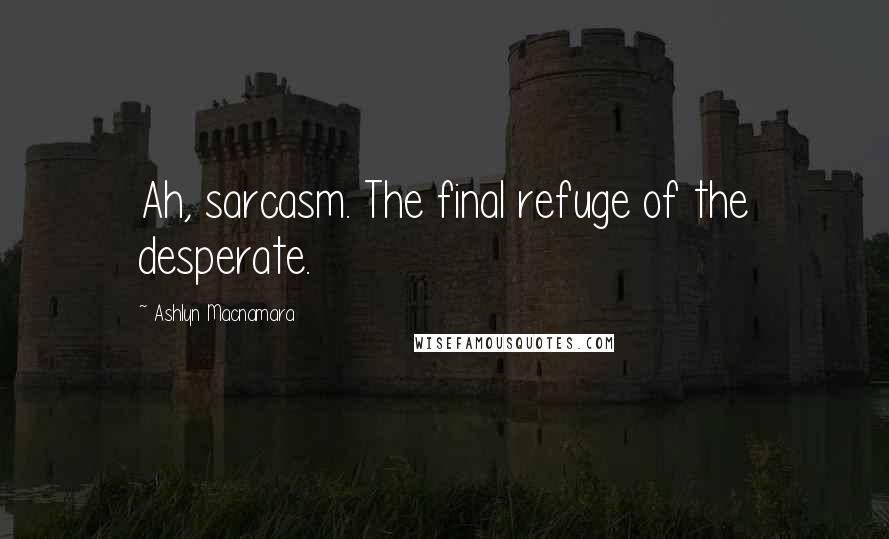 Ashlyn Macnamara Quotes: Ah, sarcasm. The final refuge of the desperate.