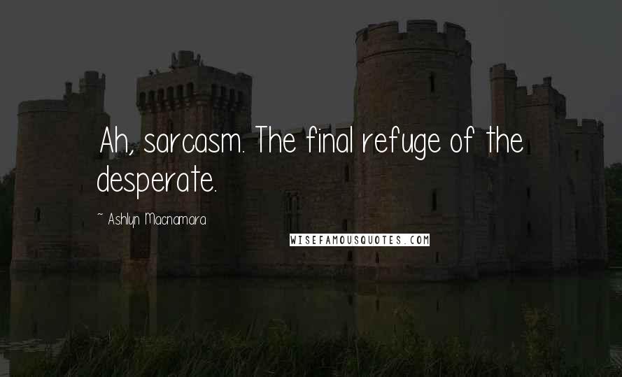 Ashlyn Macnamara Quotes: Ah, sarcasm. The final refuge of the desperate.