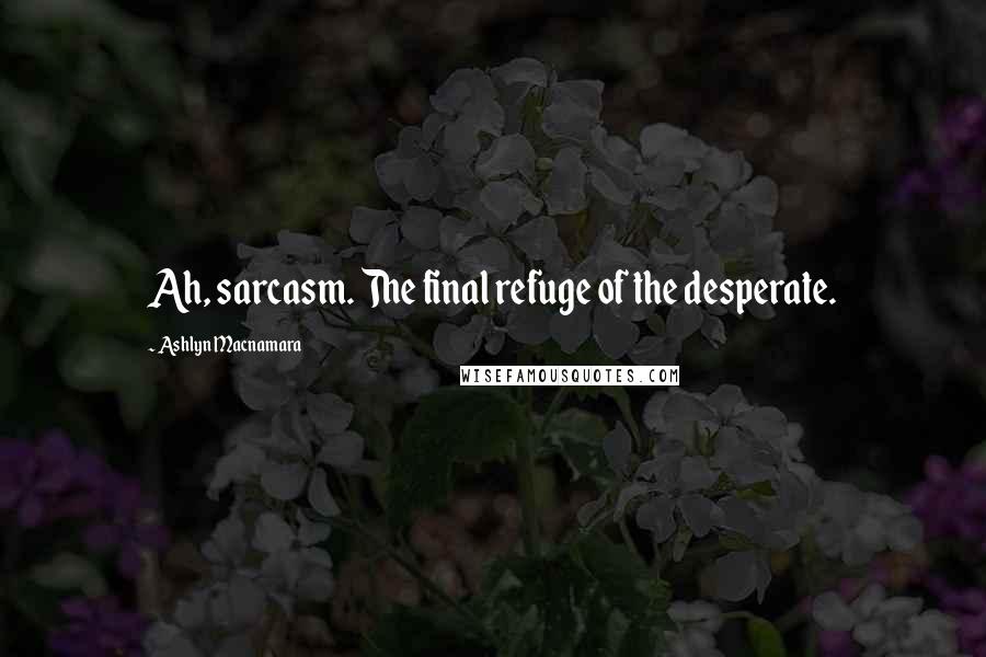 Ashlyn Macnamara Quotes: Ah, sarcasm. The final refuge of the desperate.