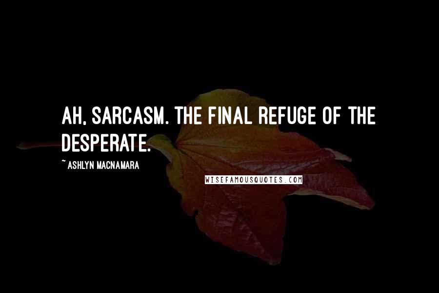 Ashlyn Macnamara Quotes: Ah, sarcasm. The final refuge of the desperate.