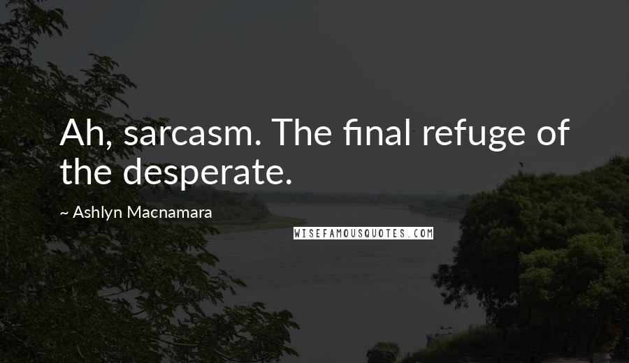 Ashlyn Macnamara Quotes: Ah, sarcasm. The final refuge of the desperate.
