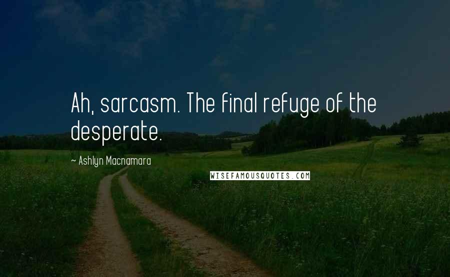 Ashlyn Macnamara Quotes: Ah, sarcasm. The final refuge of the desperate.