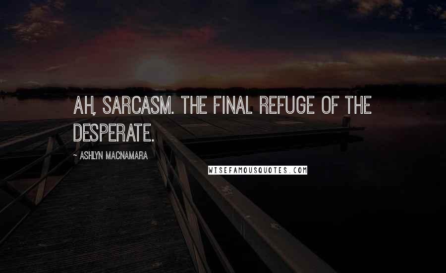 Ashlyn Macnamara Quotes: Ah, sarcasm. The final refuge of the desperate.