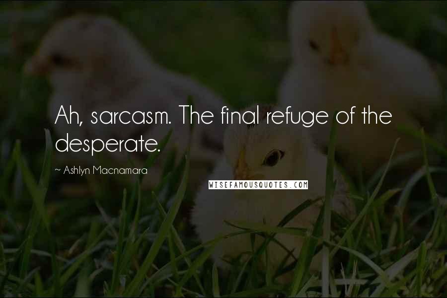 Ashlyn Macnamara Quotes: Ah, sarcasm. The final refuge of the desperate.