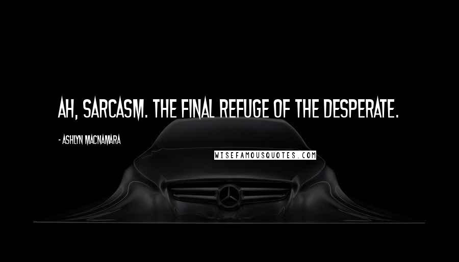 Ashlyn Macnamara Quotes: Ah, sarcasm. The final refuge of the desperate.