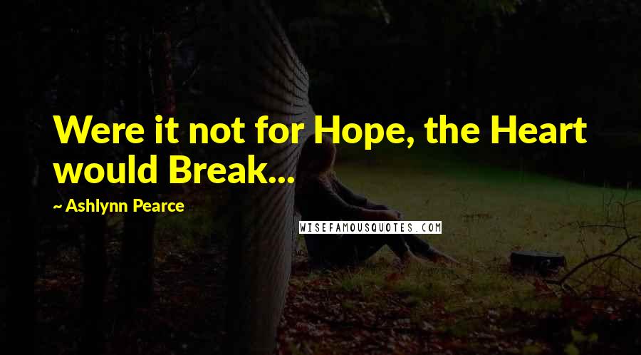 Ashlynn Pearce Quotes: Were it not for Hope, the Heart would Break...