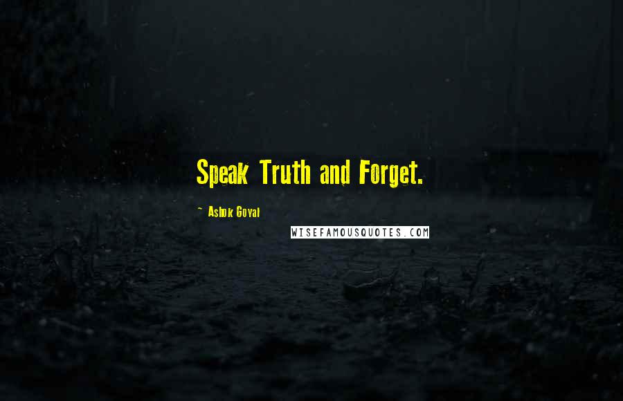 Ashok Goyal Quotes: Speak Truth and Forget.