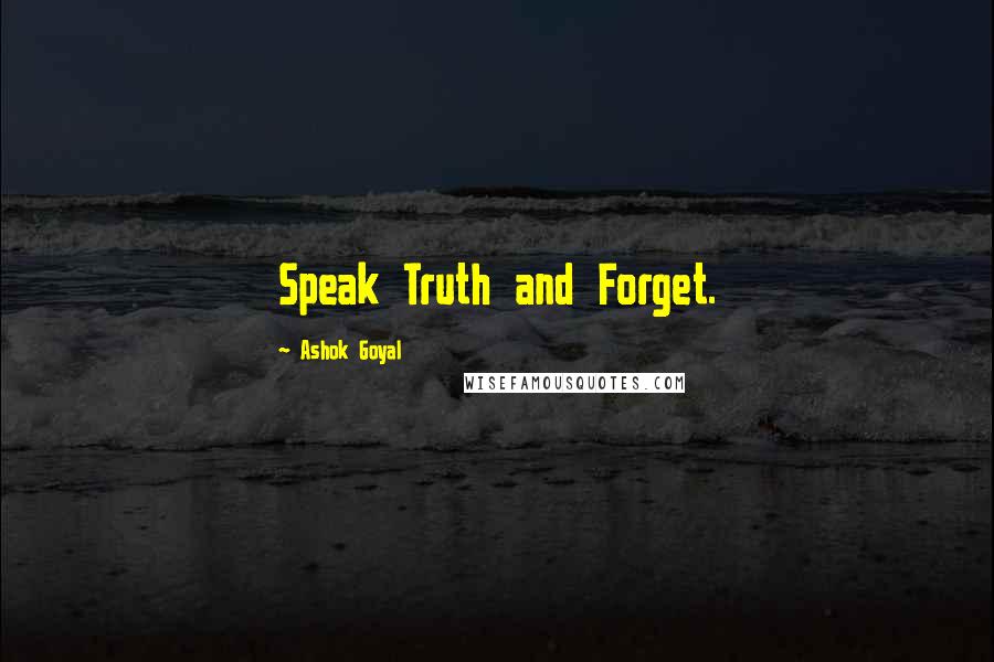 Ashok Goyal Quotes: Speak Truth and Forget.