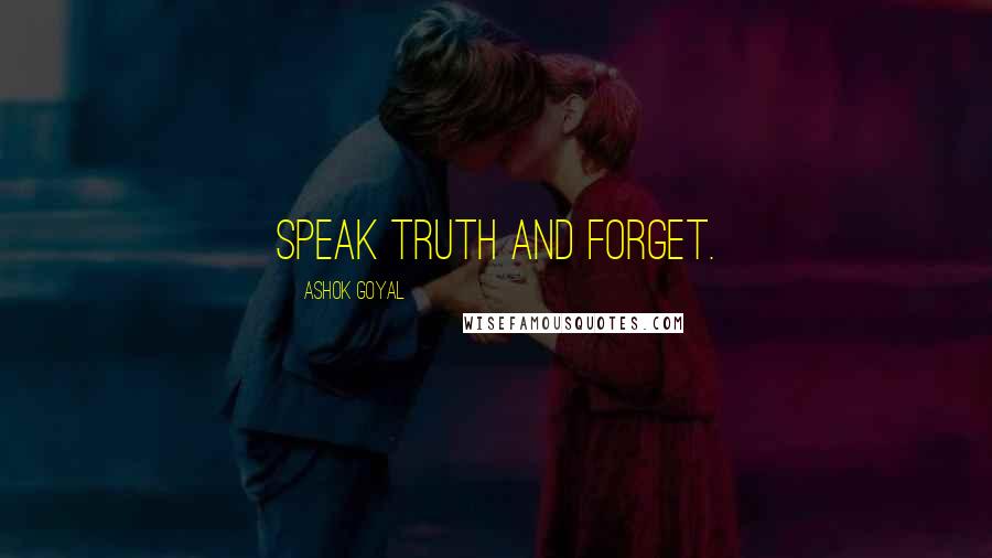 Ashok Goyal Quotes: Speak Truth and Forget.