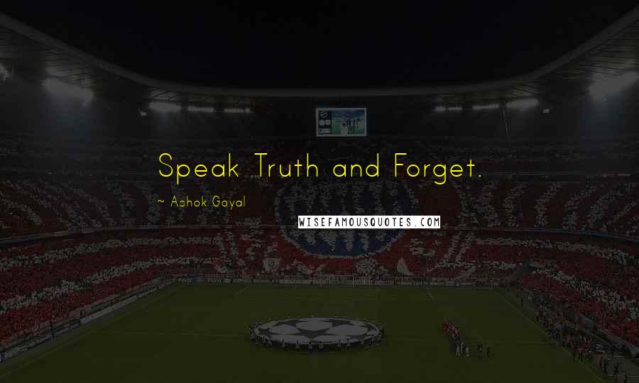 Ashok Goyal Quotes: Speak Truth and Forget.