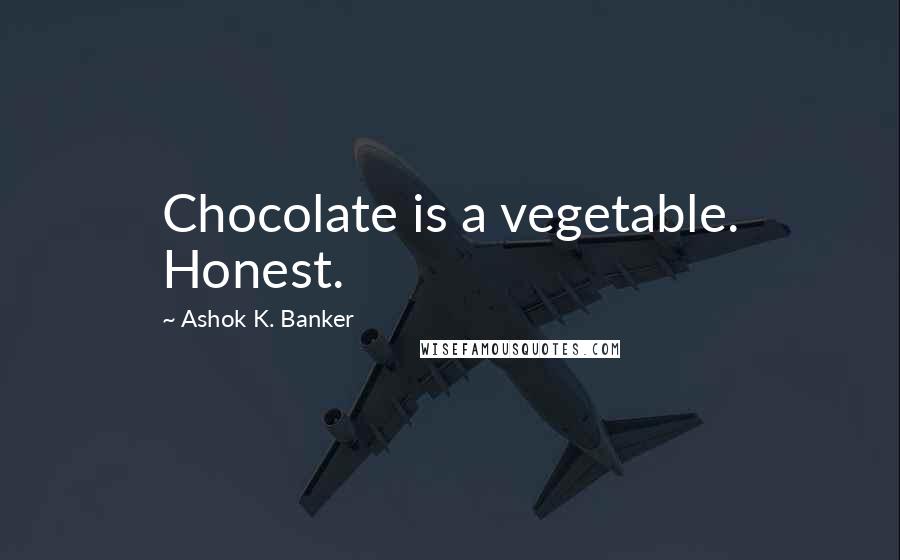 Ashok K. Banker Quotes: Chocolate is a vegetable. Honest.