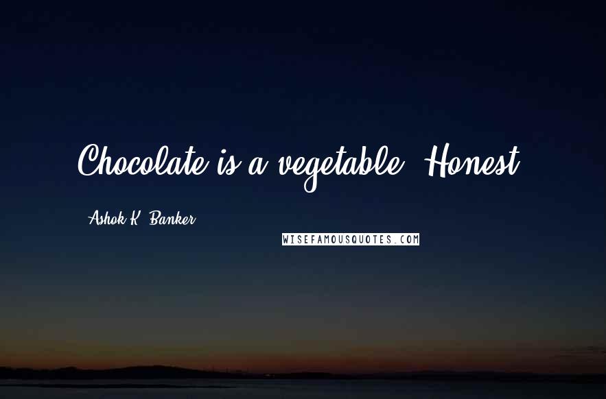 Ashok K. Banker Quotes: Chocolate is a vegetable. Honest.