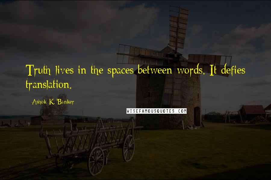 Ashok K. Banker Quotes: Truth lives in the spaces between words. It defies translation.