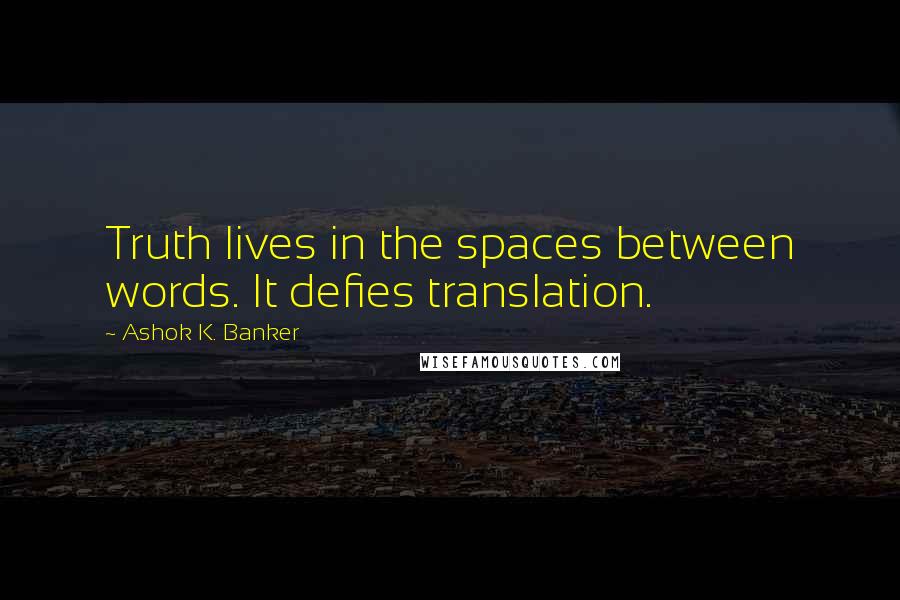 Ashok K. Banker Quotes: Truth lives in the spaces between words. It defies translation.