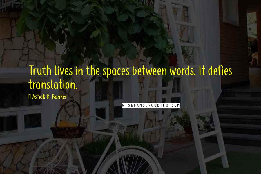 Ashok K. Banker Quotes: Truth lives in the spaces between words. It defies translation.