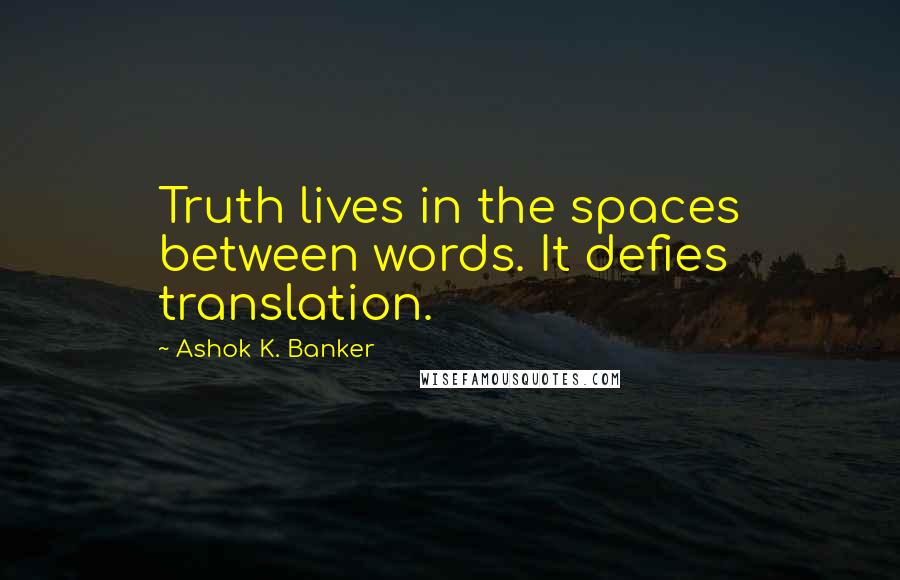 Ashok K. Banker Quotes: Truth lives in the spaces between words. It defies translation.