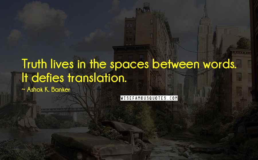 Ashok K. Banker Quotes: Truth lives in the spaces between words. It defies translation.