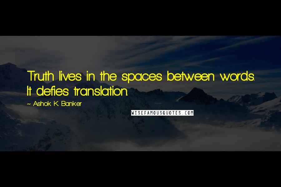 Ashok K. Banker Quotes: Truth lives in the spaces between words. It defies translation.