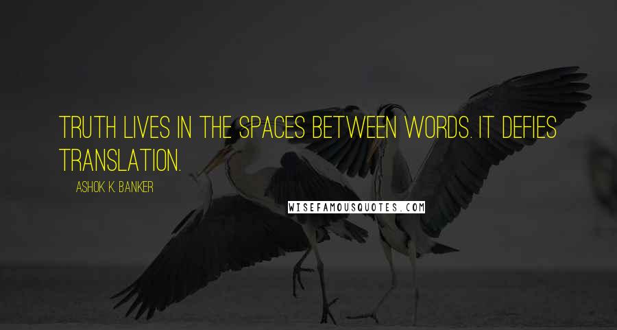 Ashok K. Banker Quotes: Truth lives in the spaces between words. It defies translation.