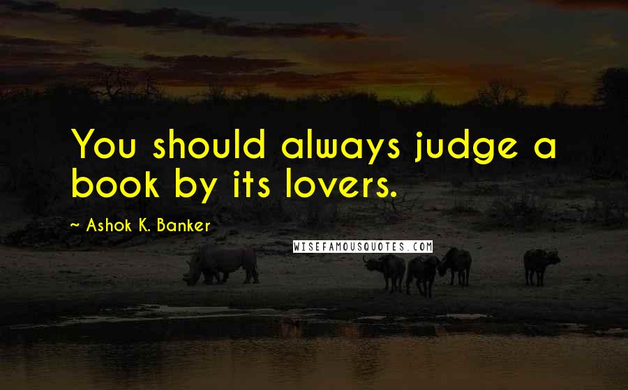 Ashok K. Banker Quotes: You should always judge a book by its lovers.