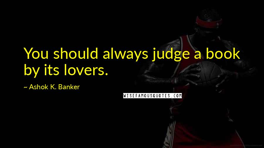 Ashok K. Banker Quotes: You should always judge a book by its lovers.