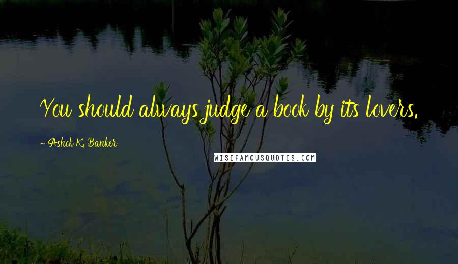 Ashok K. Banker Quotes: You should always judge a book by its lovers.