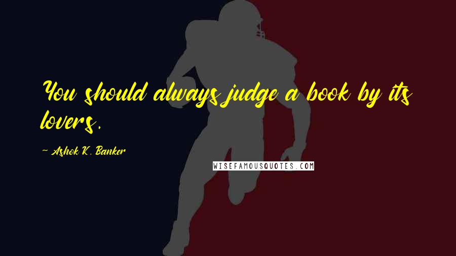 Ashok K. Banker Quotes: You should always judge a book by its lovers.