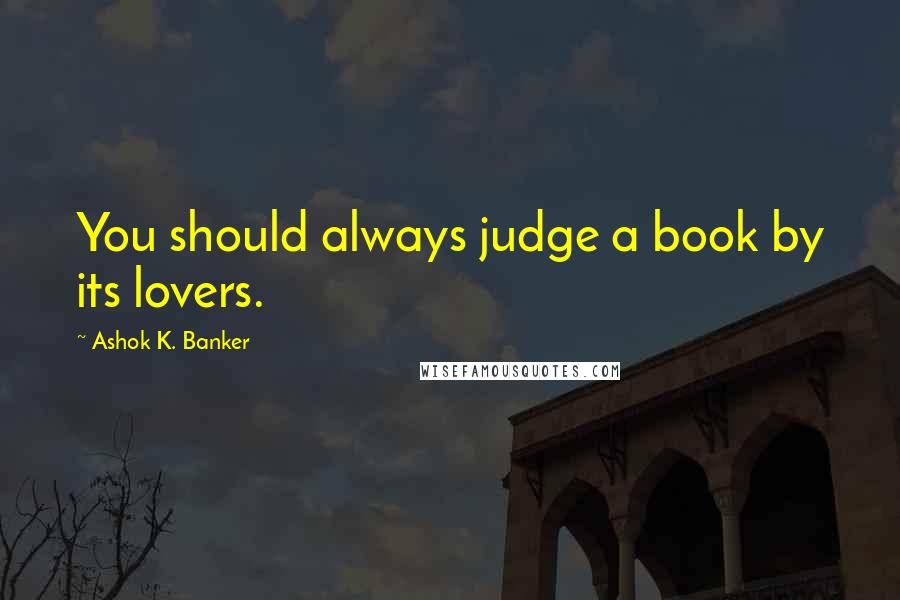 Ashok K. Banker Quotes: You should always judge a book by its lovers.