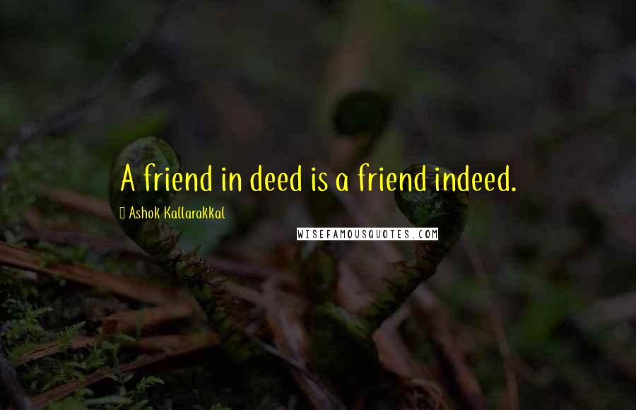 Ashok Kallarakkal Quotes: A friend in deed is a friend indeed.