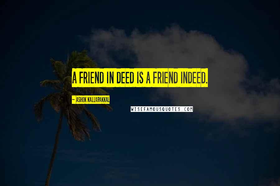 Ashok Kallarakkal Quotes: A friend in deed is a friend indeed.